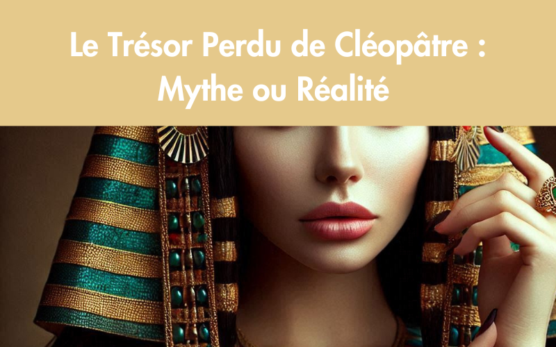 Le Trésor Perdu de Cléopâtre : Mythe ou Réalité