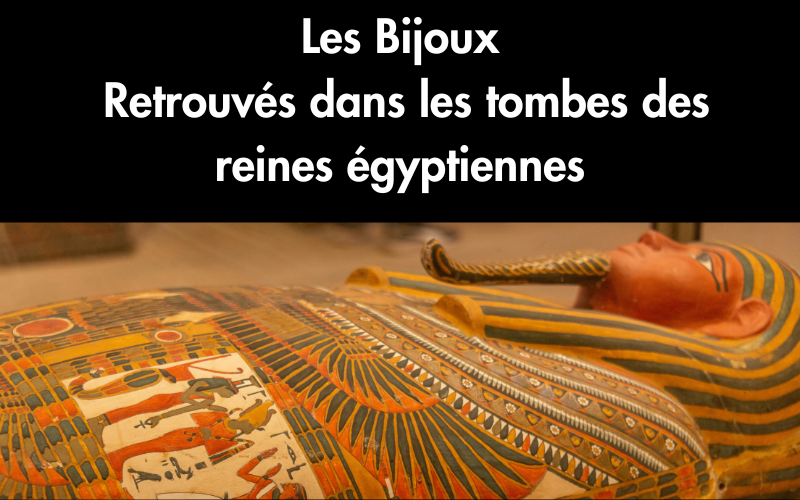 Les bijoux retrouvés dans les tombes des reines égyptiennes
