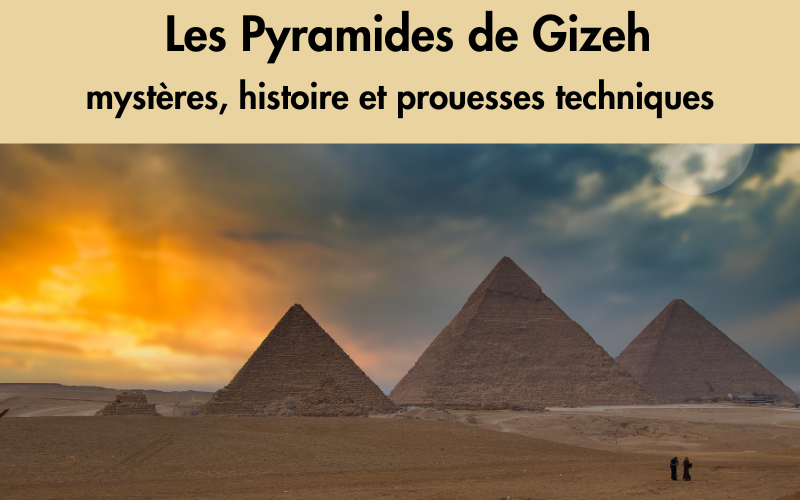 Pyramides de Gizeh : mystères, histoire et prouesses techniques
