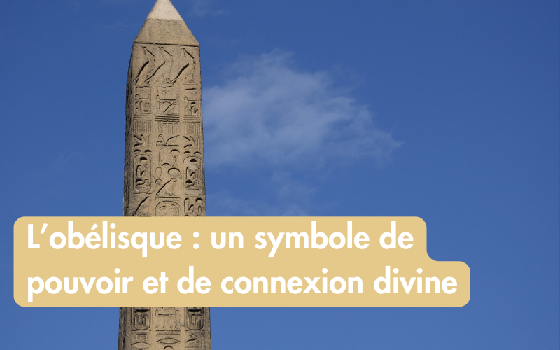 L’obélisque : un symbole de pouvoir et de connexion divine