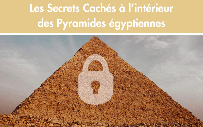 Les Secrets Cachés à l’intérieur des Pyramides égyptiennes