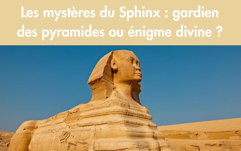 Les mystères du Sphinx  gardien des pyramides ou énigme divine 