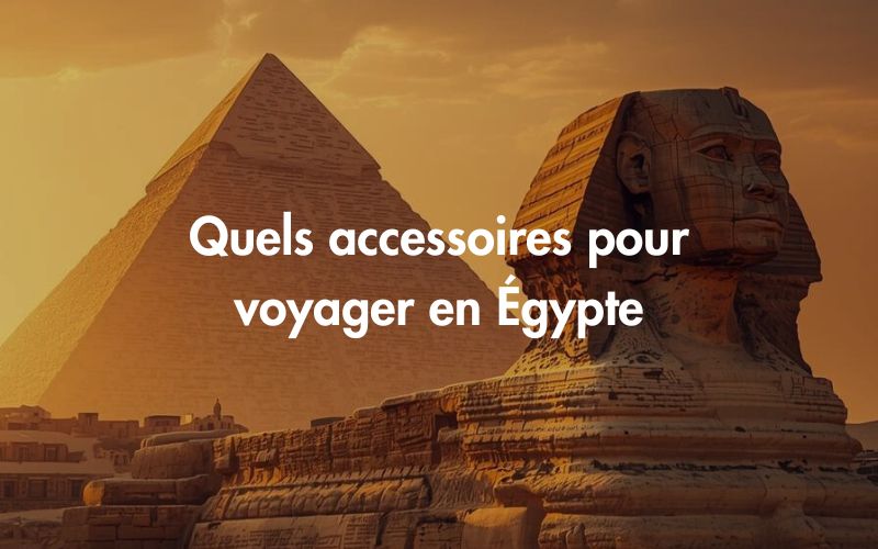 Quels accessoires pour voyager en Égypte