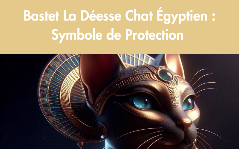 Bastet La Déesse Chat Égyptien : Symbole de Protection