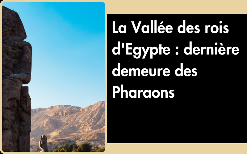 La Vallée des rois d'Egypte : dernière demeure des Pharaons