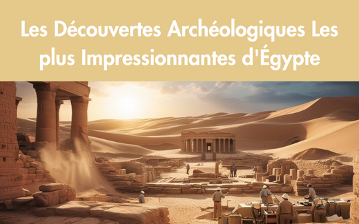 Les Découvertes Archéologiques Les plus Impressionnantes d'Égypte