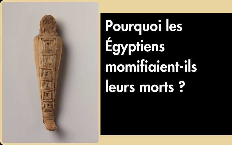 Pourquoi les Égyptiens momifiaient-ils leurs morts ?