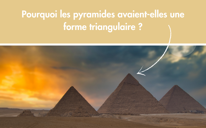 Pourquoi les pyramides avaient-elles une forme triangulaire ?